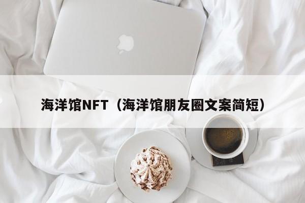 海洋馆NFT（海洋馆朋友圈文案简短）