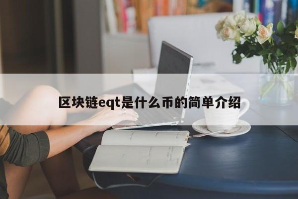 区块链eqt是什么币的简单介绍