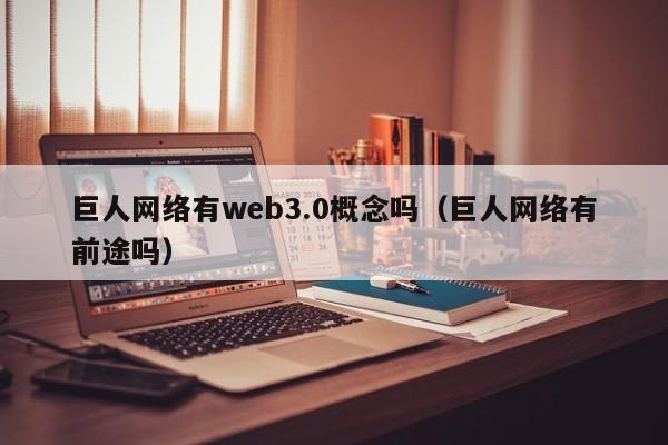 巨人网络有web3.0概念吗（巨人网络有前途吗）