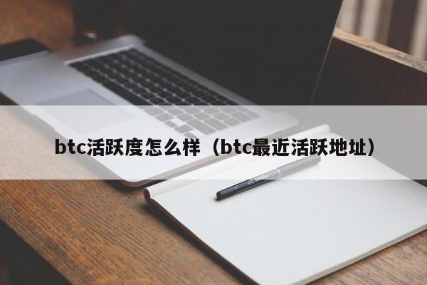 btc活跃度怎么样（btc最近活跃地址）