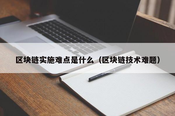 区块链实施难点是什么（区块链技术难题）