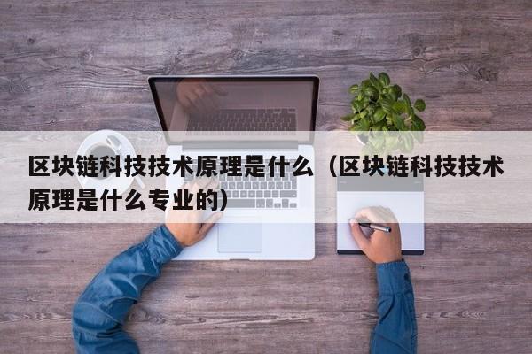 区块链科技技术原理是什么（区块链科技技术原理是什么专业的）