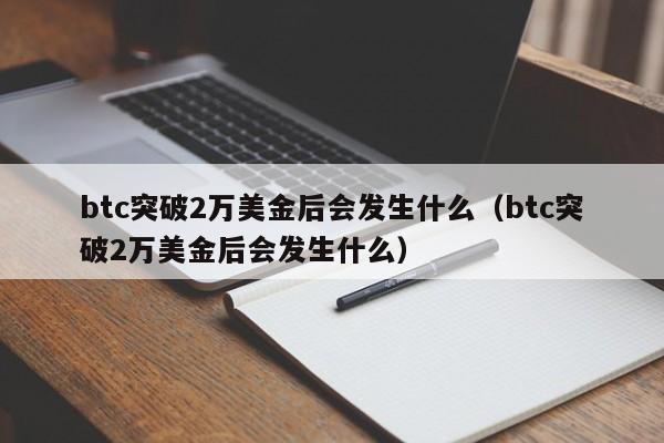 btc突破2万美金后会发生什么（btc突破2万美金后会发生什么）