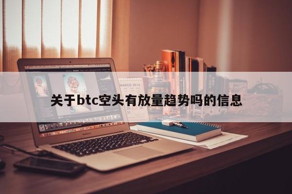 关于btc空头有放量趋势吗的信息