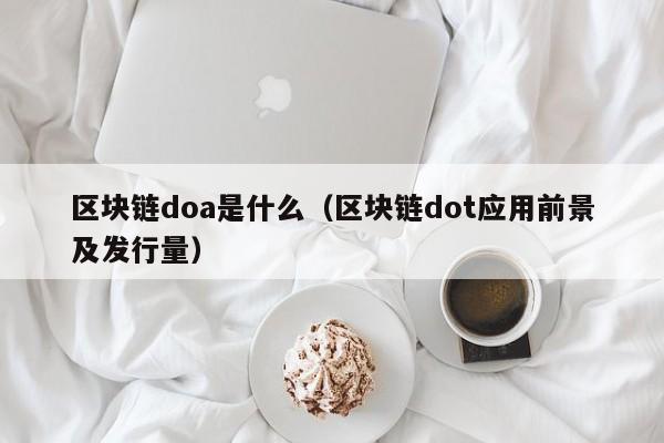 区块链doa是什么（区块链dot应用前景及发行量）