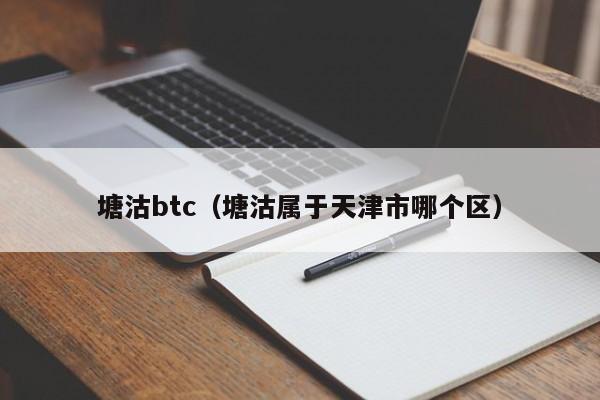 塘沽btc（塘沽属于天津市哪个区）