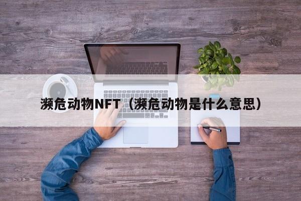 濒危动物NFT（濒危动物是什么意思）