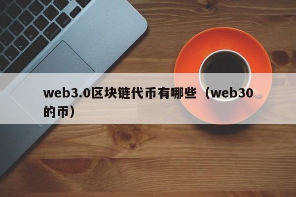 web3.0区块链代币有哪些（web30的币）