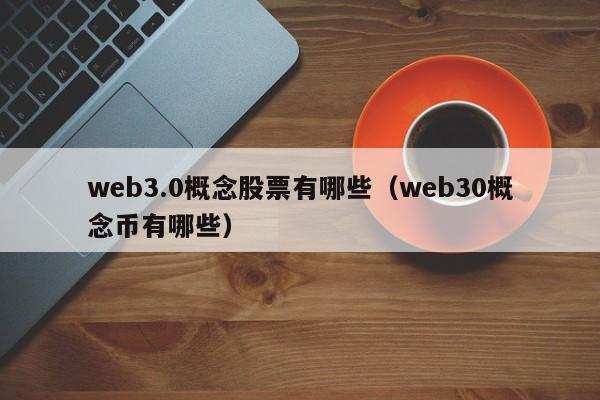 web3.0概念股票有哪些（web30概念币有哪些）