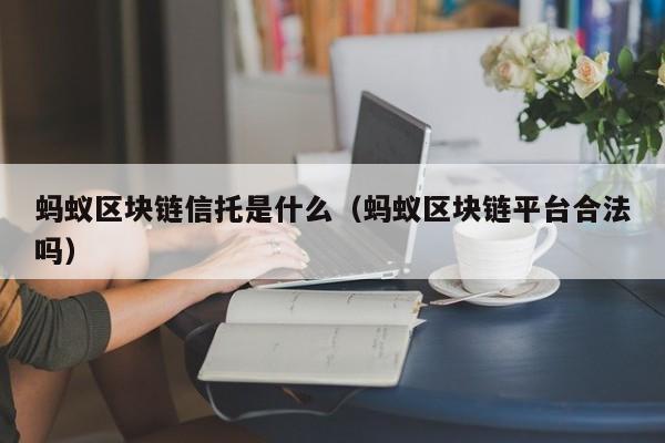 蚂蚁区块链信托是什么（蚂蚁区块链平台合法吗）