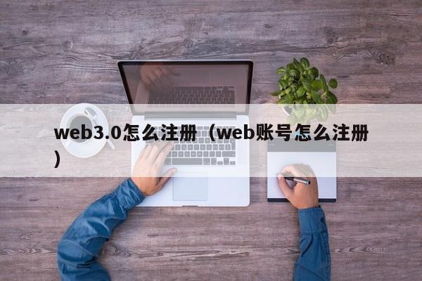 web3.0怎么注册（web账号怎么注册）