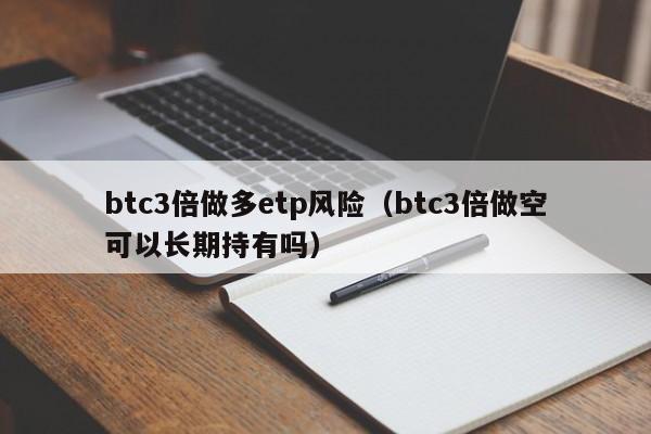 btc3倍做多etp风险（btc3倍做空可以长期持有吗）