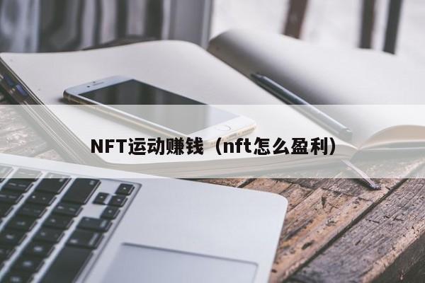 NFT运动赚钱（nft怎么盈利）