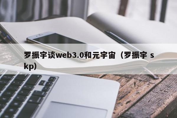 罗振宇谈web3.0和元宇宙（罗振宇 skp）