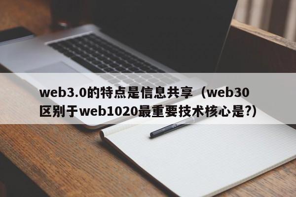 web3.0的特点是信息共享（web30区别于web1020最重要技术核心是?）