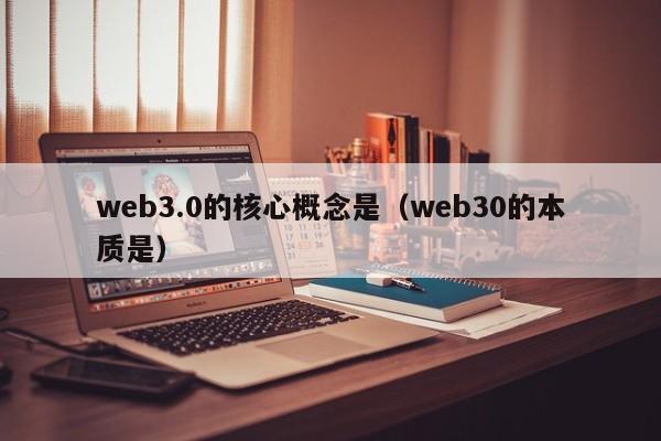 web3.0的核心概念是（web30的本质是）