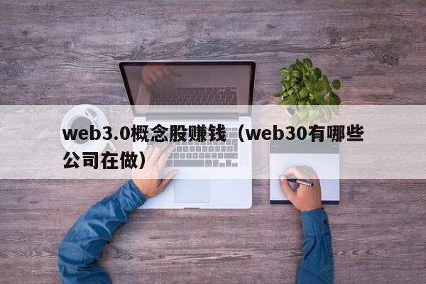 web3.0概念股赚钱（web30有哪些公司在做）