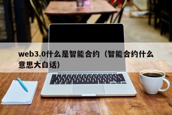 web3.0什么是智能合约（智能合约什么意思大白话）