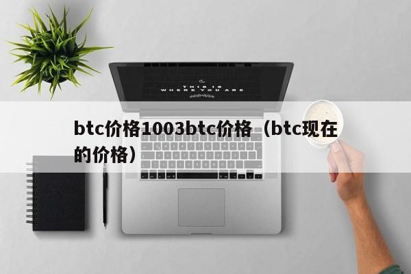 btc价格1003btc价格（btc现在的价格）