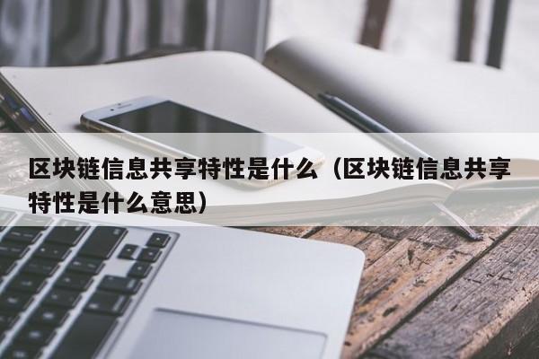 区块链信息共享特性是什么（区块链信息共享特性是什么意思）