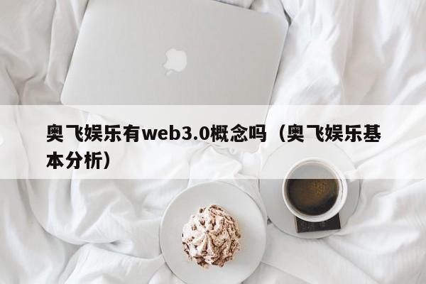 奥飞娱乐有web3.0概念吗（奥飞娱乐基本分析）