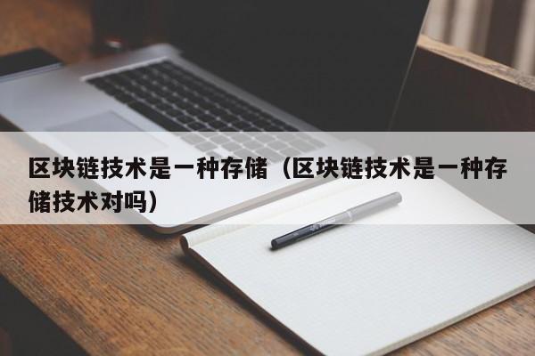 区块链技术是一种存储（区块链技术是一种存储技术对吗）