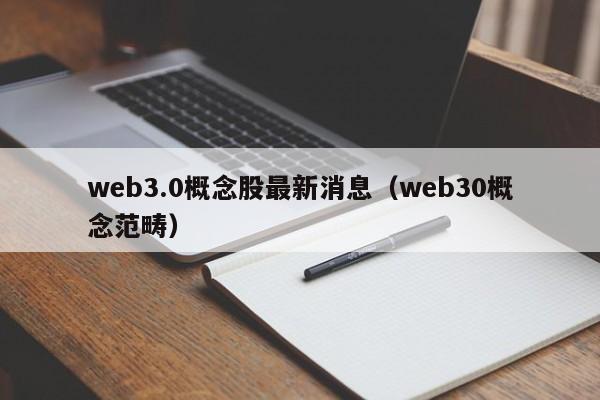 web3.0概念股最新消息（web30概念范畴）