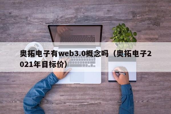 奥拓电子有web3.0概念吗（奥拓电子2021年目标价）