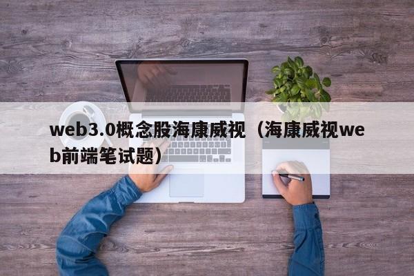 web3.0概念股海康威视（海康威视web前端笔试题）