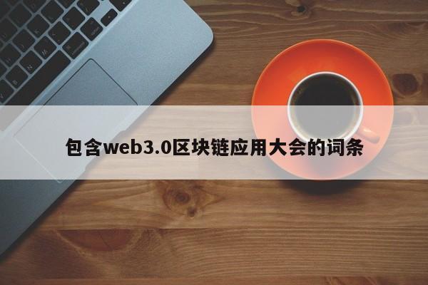 包含web3.0区块链应用大会的词条