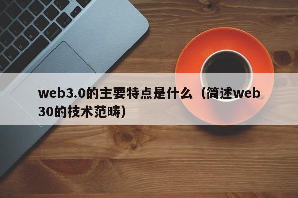 web3.0的主要特点是什么（简述web30的技术范畴）