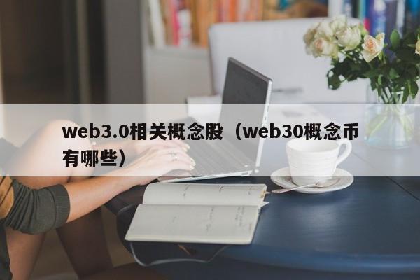 web3.0相关概念股（web30概念币有哪些）