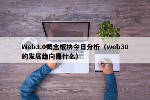 Web3.0概念板块今日分析（web30的发展趋向是什么）