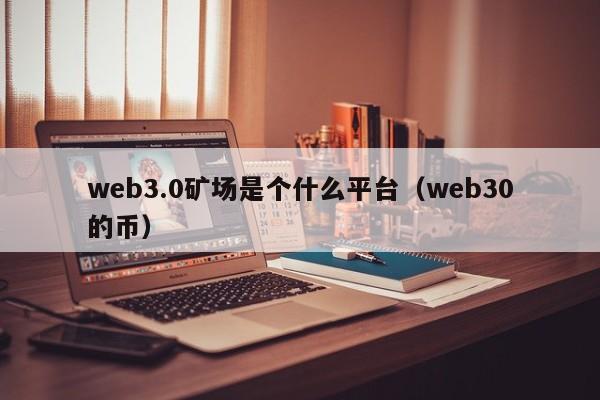 web3.0矿场是个什么平台（web30的币）