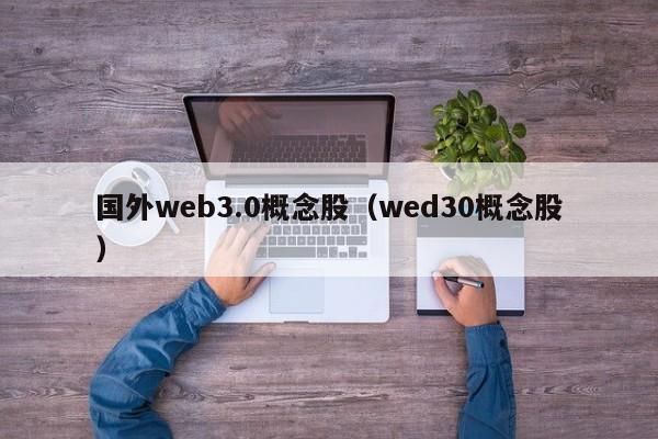 国外web3.0概念股（wed30概念股）