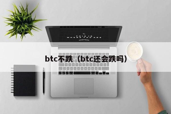 btc不跌（btc还会跌吗）