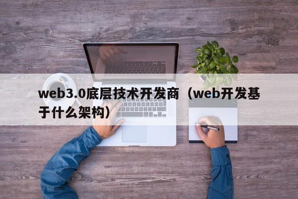 web3.0底层技术开发商（web开发基于什么架构）