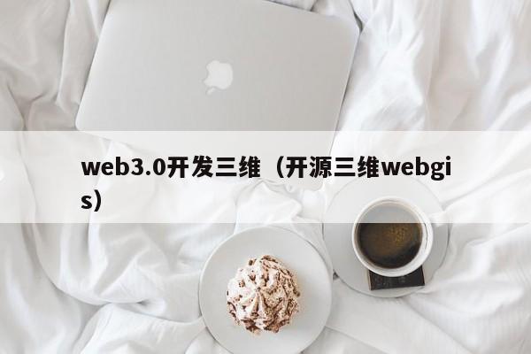 web3.0开发三维（开源三维webgis）