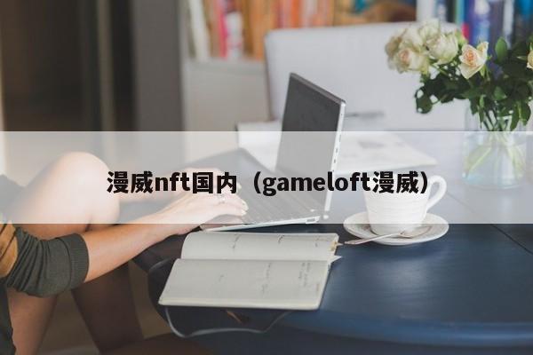 漫威nft国内（gameloft漫威）