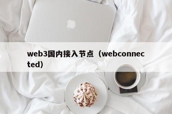 web3国内接入节点（webconnected）