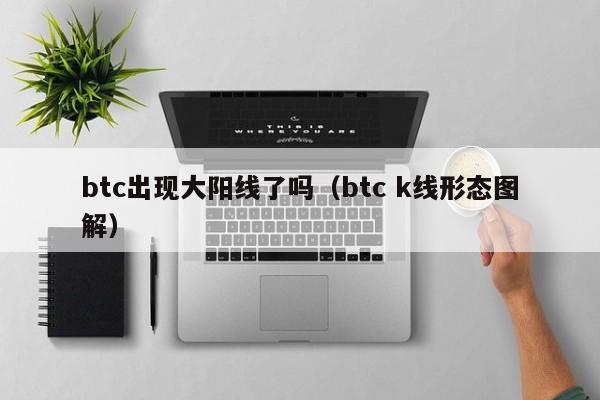 btc出现大阳线了吗（btc k线形态图解）