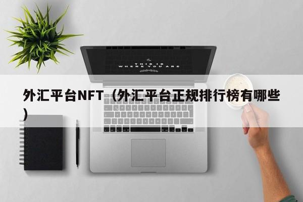 外汇平台NFT（外汇平台正规排行榜有哪些）