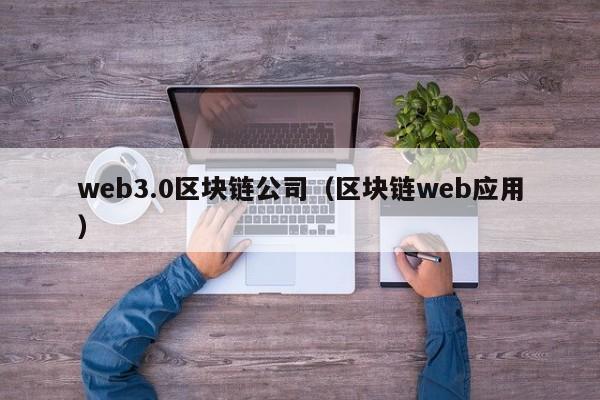 web3.0区块链公司（区块链web应用）