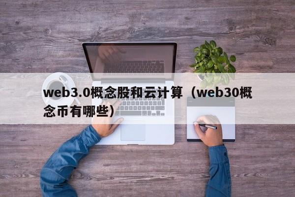 web3.0概念股和云计算（web30概念币有哪些）