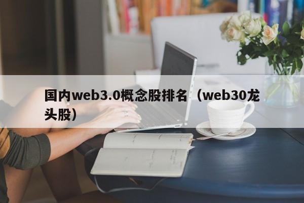 国内web3.0概念股排名（web30龙头股）