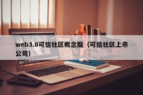 web3.0可信社区概念股（可信社区上市公司）