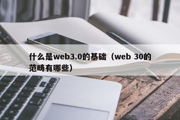 什么是web3.0的基础（web 30的范畴有哪些）