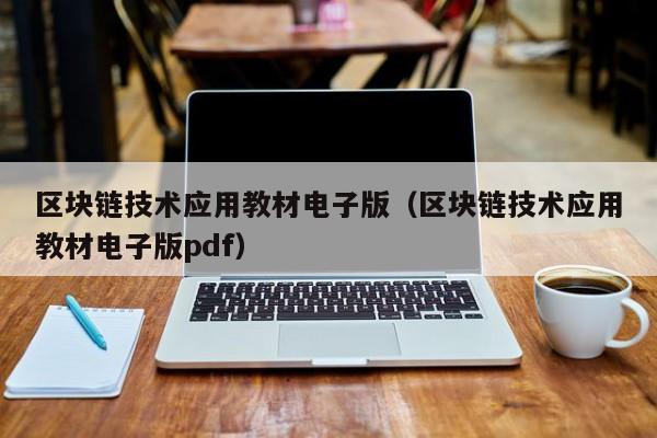 区块链技术应用教材电子版（区块链技术应用教材电子版pdf）