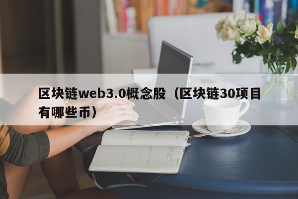 区块链web3.0概念股（区块链30项目有哪些币）