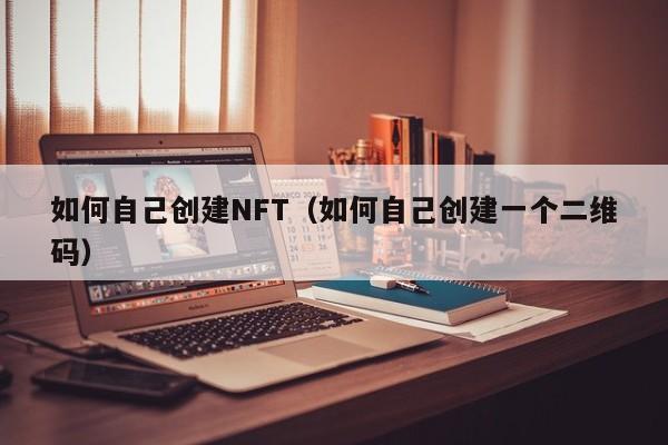 如何自己创建NFT（如何自己创建一个二维码）